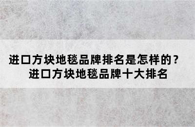 进口方块地毯品牌排名是怎样的？ 进口方块地毯品牌十大排名